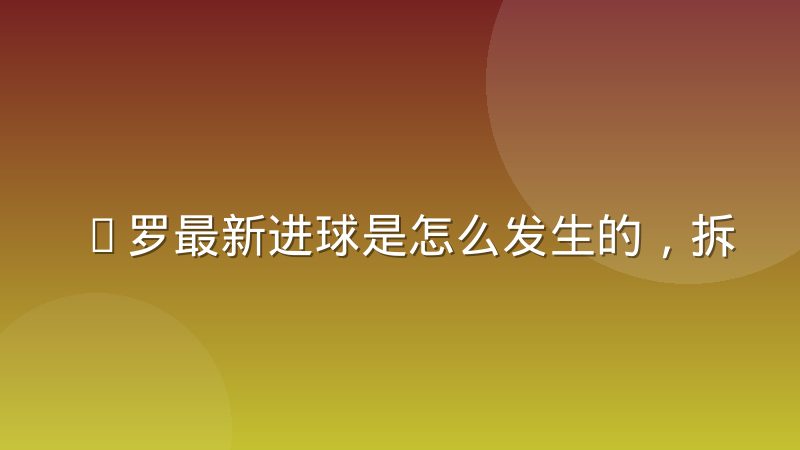 C罗最新进球是怎么发生的,拆解他跑位与射门的选择逻辑