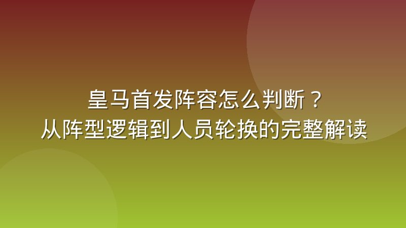 皇马首发阵容怎么判断?从阵型逻辑到人员轮换的完整解读