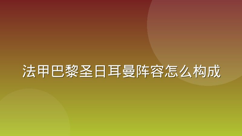 法甲巴黎圣日耳曼阵容怎么构成的?前中后场配置与轮换逻辑