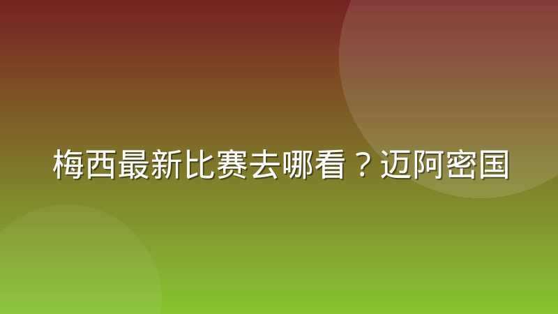 梅西最新比赛去哪看?迈阿密国际赛程与直播渠道全解析