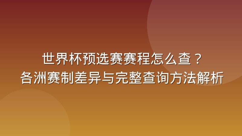 世界杯预选赛赛程怎么查?各洲赛制差异与完整查询方法解析