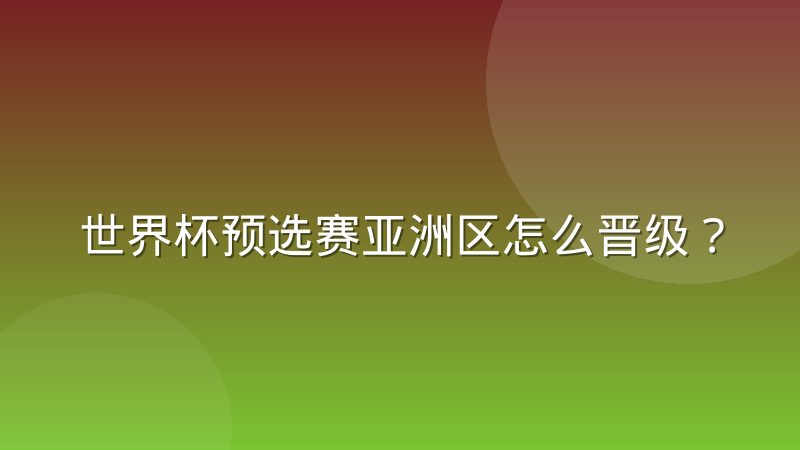 世界杯预选赛亚洲区怎么晋级?赛制规则与出线逻辑一次讲清